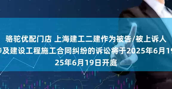 骆驼优配门店 上海建工二建作为被告/被上诉人的1起涉及建设工程施工合同纠纷的诉讼将于2025年6月19日开庭