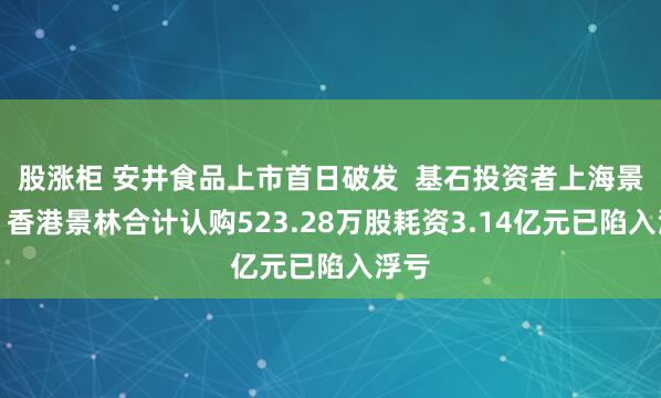 股涨柜 安井食品上市首日破发  基石投资者上海景林、香港景林合计认购523.28万股耗资3.14亿元已陷入浮亏