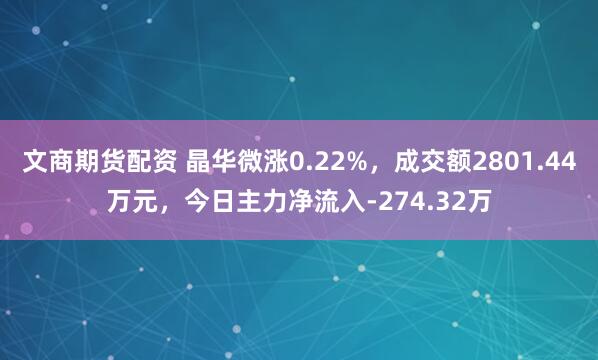 文商期货配资 晶华微涨0.22%,成交额2801.44万元,今日主力净流入-274.32万