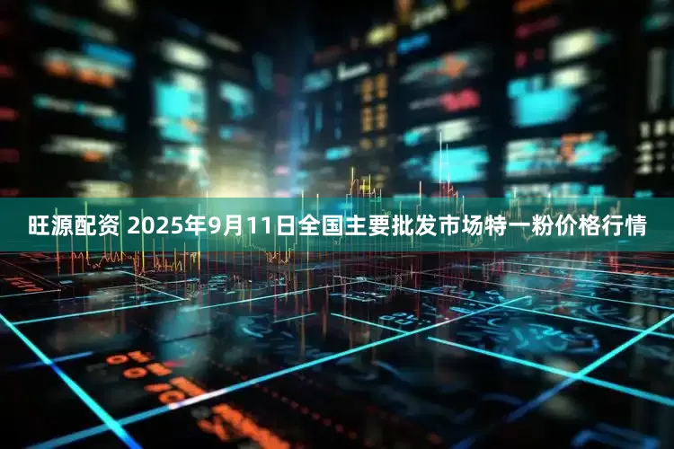 旺源配资 2025年9月11日全国主要批发市场特一粉价格行情