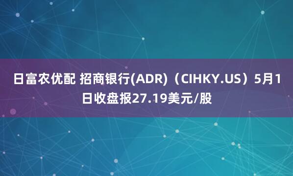 日富农优配 招商银行(ADR)（CIHKY.US）5月1日收盘报27.19美元/股